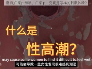 潮喷,白浆p 潮喷、白浆 p，究竟是怎样的刺激体验？