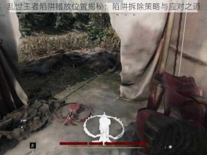 乱世王者陷阱错放位置揭秘：陷阱拆除策略与应对之道