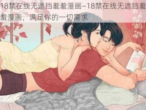 18禁在线无遮挡羞羞漫画—18禁在线无遮挡羞羞漫画，满足你的一切需求