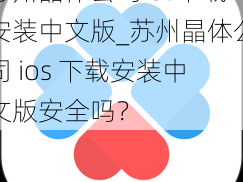 苏州晶体公司ios下载安装中文版_苏州晶体公司 ios 下载安装中文版安全吗？