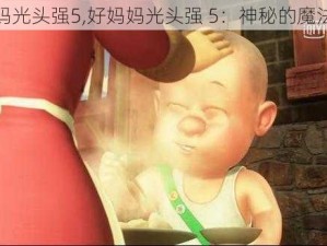 好妈妈光头强5,好妈妈光头强 5：神秘的魔法之旅