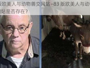 83版欧美人与动物兽交网站—83 版欧美人与动物兽交网站是否存在？