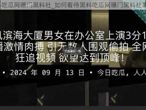 黑料吃瓜网曝门黑料社_如何看待黑料吃瓜网曝门黑料社事件？