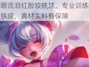 小乔眼流泪红脸咬铁球，专业训练咬不烂的铁球，真材实料有保障