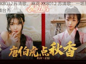 麻花XK8012苏清歌、麻花 XK8012 苏清歌：一场别开生面的舞台秀