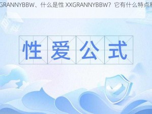 性XXGRANNYBBW、什么是性 XXGRANNYBBW？它有什么特点和影响？