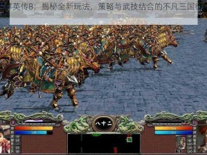 三国群英传8：揭秘全新玩法，策略与武技结合的不凡三国征战之旅