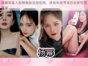 杨幂明星人脸替换脸造型视频，体验科技带来的全新视觉盛宴