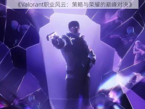 《Valorant职业风云：策略与荣耀的巅峰对决》