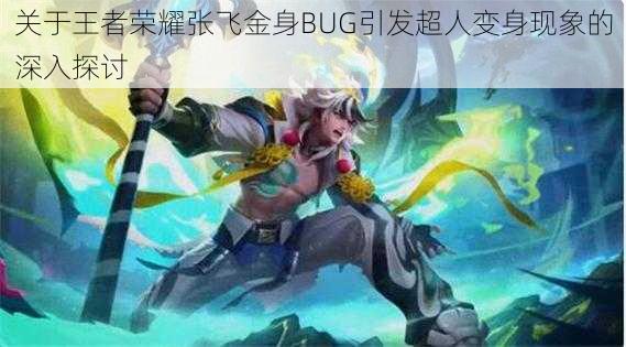 关于王者荣耀张飞金身BUG引发超人变身现象的深入探讨