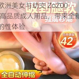 欧洲美女与动交 ZoZ00 高品质成人用品，带来全新的性体验