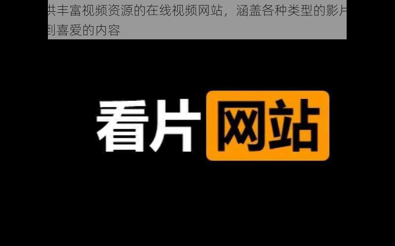 一款提供丰富视频资源的在线视频网站，涵盖各种类型的影片，让你轻松找到喜爱的内容