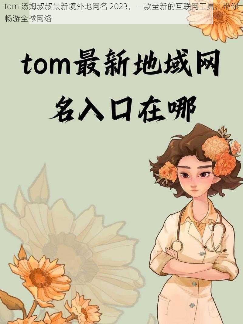 tom 汤姆叔叔最新境外地网名 2023，一款全新的互联网工具，带你畅游全球网络