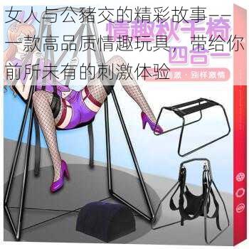 女人与公豬交的精彩故事——一款高品质情趣玩具，带给你前所未有的刺激体验