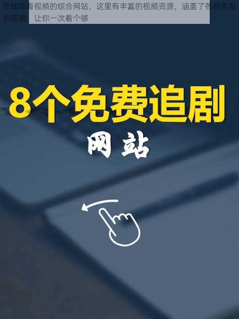 在线观看视频的综合网站，这里有丰富的视频资源，涵盖了各种类型的视频，让你一次看个够