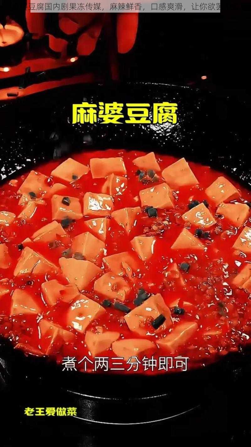 麻婆豆腐国内剧果冻传媒，麻辣鲜香，口感爽滑，让你欲罢不能