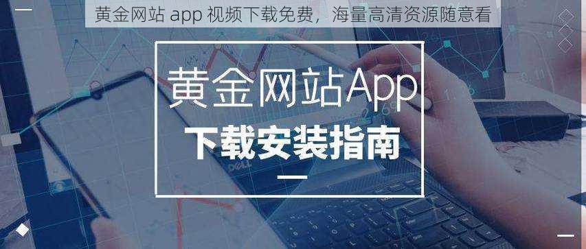 黄金网站 app 视频下载免费，海量高清资源随意看