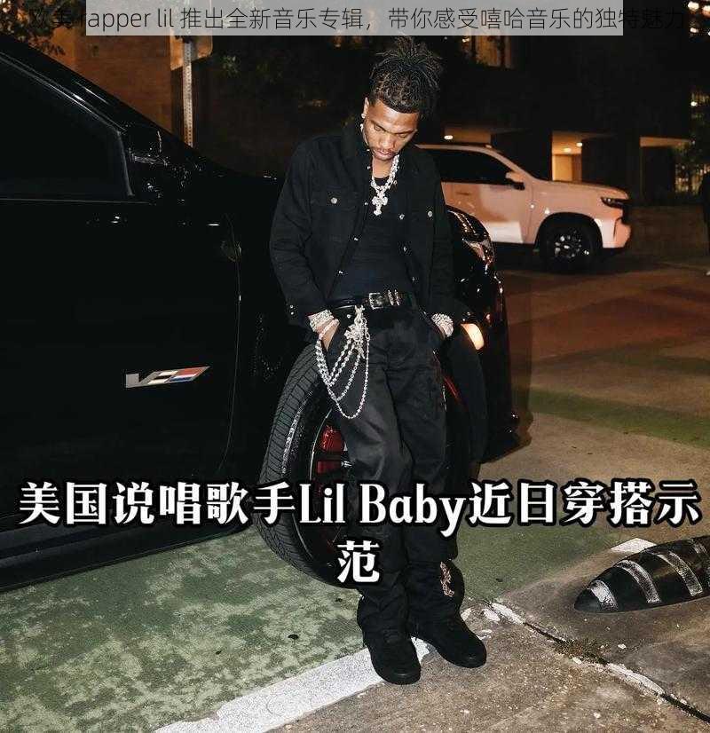 欧美 rapper lil 推出全新音乐专辑，带你感受嘻哈音乐的独特魅力