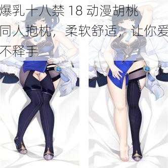 爆乳十八禁 18 动漫胡桃同人抱枕，柔软舒适，让你爱不释手