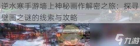 逆水寒手游墙上神秘画作解密之旅：探寻壁画之谜的线索与攻略