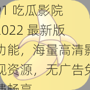 91 吃瓜影院 2022 最新版功能，海量高清影视资源，无广告免费畅享