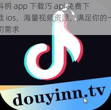 抖抈 app 下载汅 api 免费下载 ios，海量视频资源，满足你的一切需求