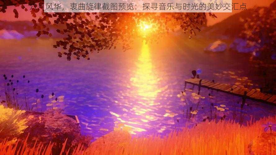 六月风华，衷曲旋律截图预览：探寻音乐与时光的美妙交汇点