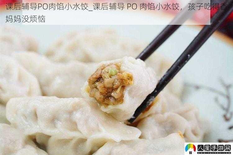 课后辅导PO肉馅小水饺_课后辅导 PO 肉馅小水饺，孩子吃得香妈妈没烦恼