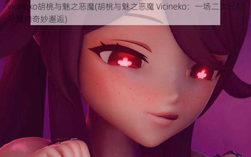 vicineko胡桃与魅之恶魔(胡桃与魅之恶魔 Vicineko：一场二次元与恶魔的奇妙邂逅)