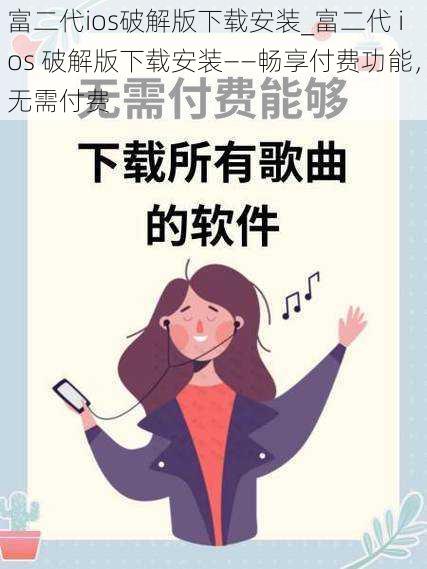 富二代ios破解版下载安装_富二代 ios 破解版下载安装——畅享付费功能，无需付费