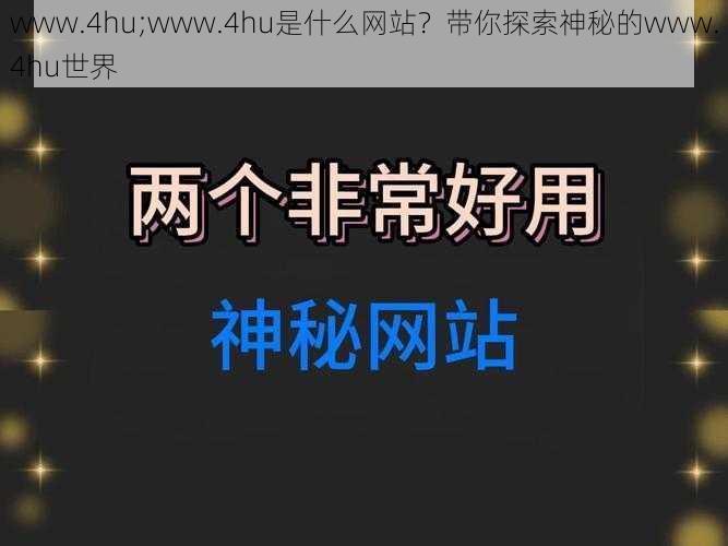 www.4hu;www.4hu是什么网站？带你探索神秘的www.4hu世界