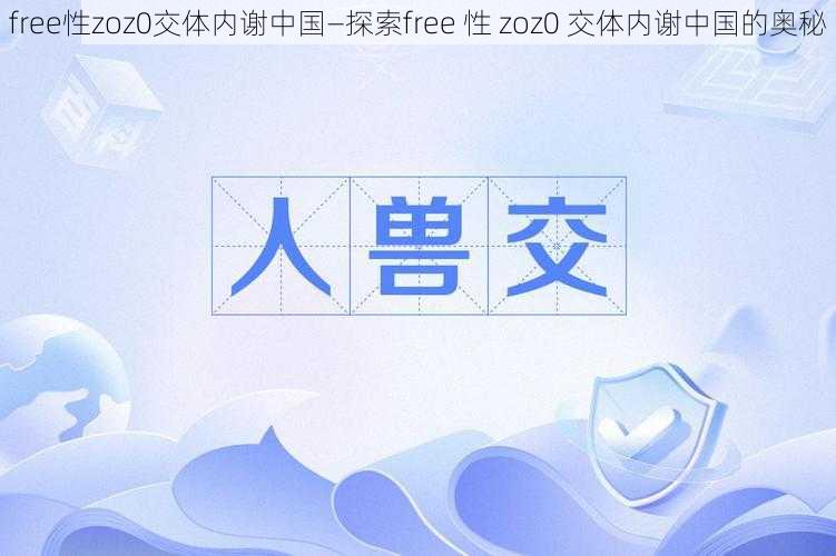 free性zoz0交体内谢中国—探索free 性 zoz0 交体内谢中国的奥秘