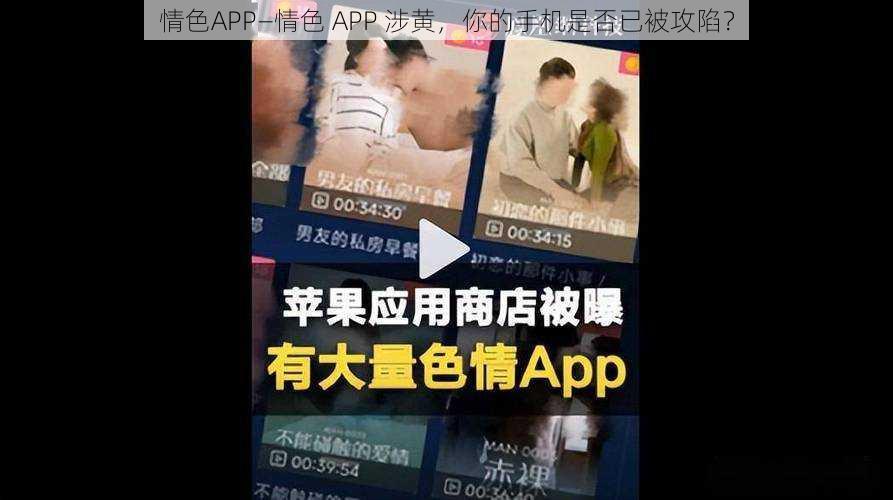 情色APP—情色 APP 涉黄，你的手机是否已被攻陷？