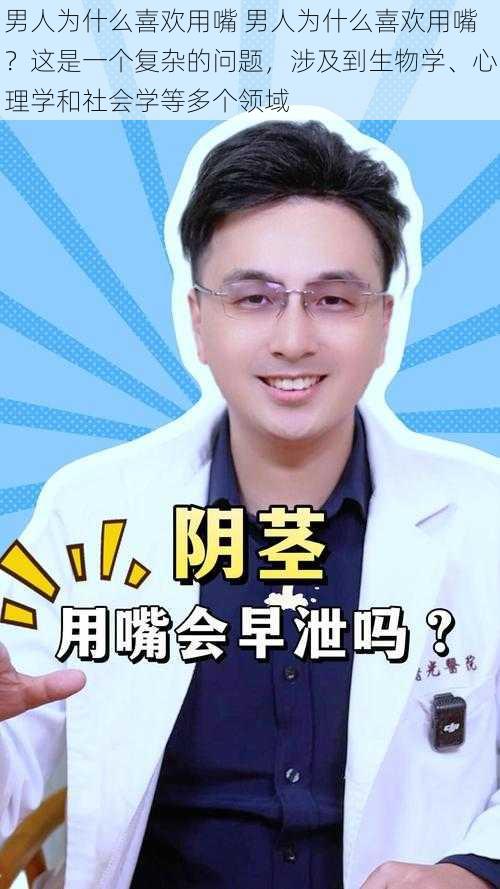 男人为什么喜欢用嘴 男人为什么喜欢用嘴？这是一个复杂的问题，涉及到生物学、心理学和社会学等多个领域