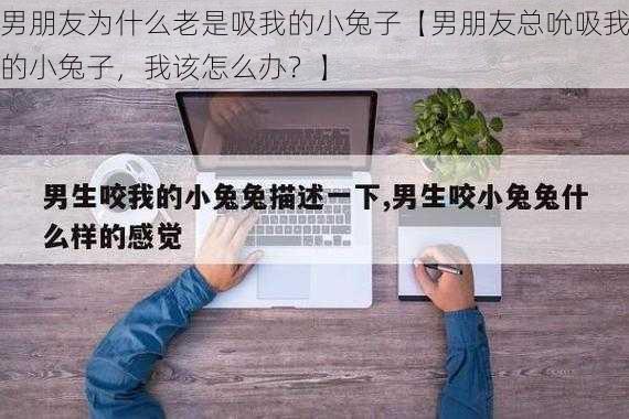 男朋友为什么老是吸我的小兔子【男朋友总吮吸我的小兔子，我该怎么办？】