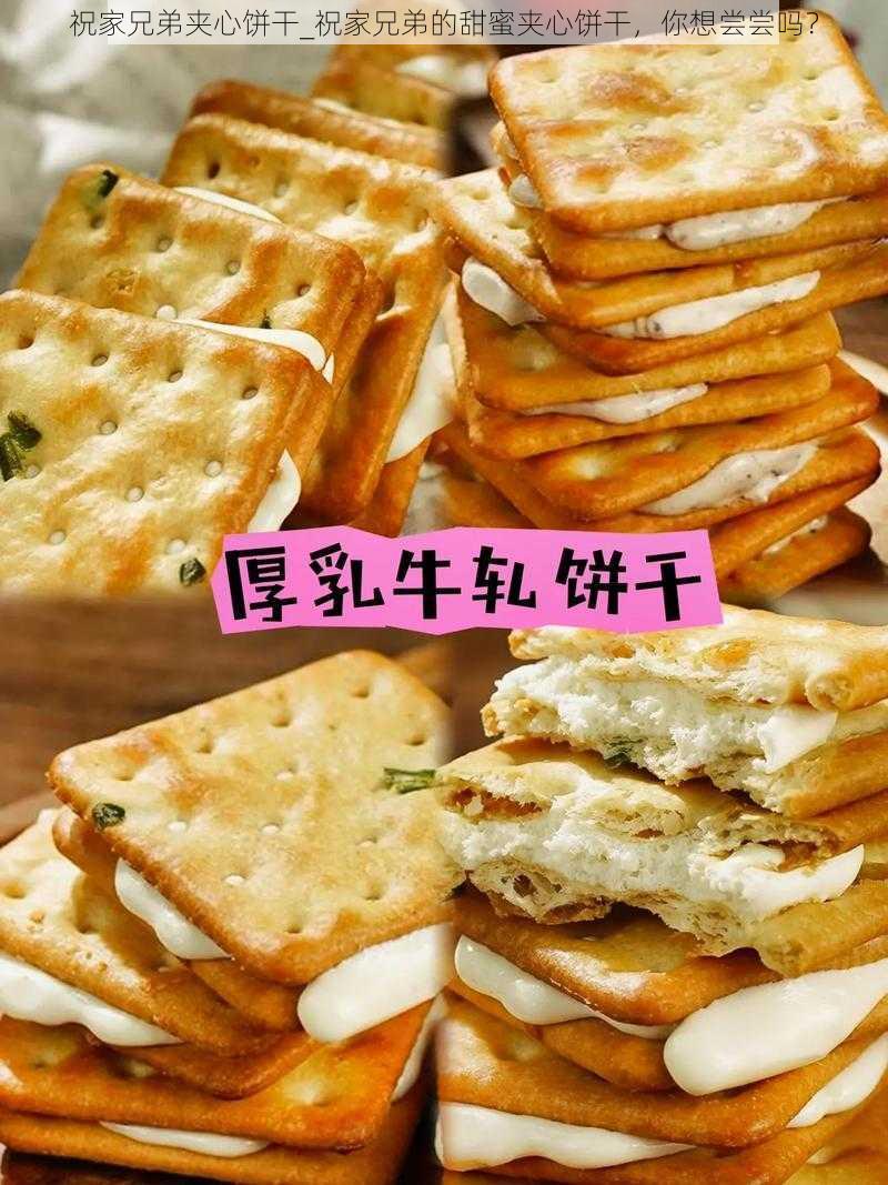 祝家兄弟夹心饼干_祝家兄弟的甜蜜夹心饼干，你想尝尝吗？