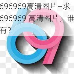 696969高清图片—求 696969 高清图片，谁有？