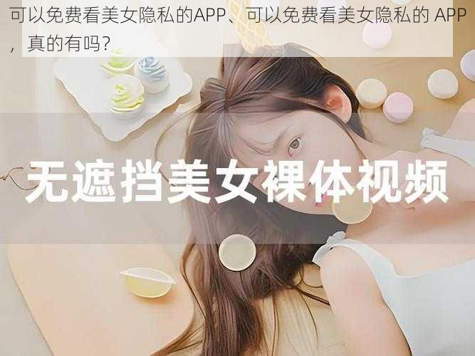 可以免费看美女隐私的APP、可以免费看美女隐私的 APP，真的有吗？