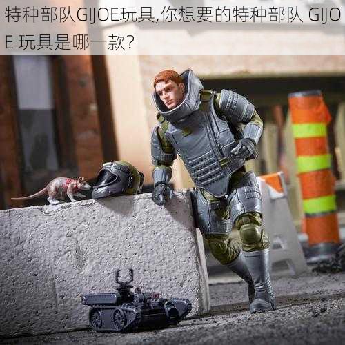 特种部队GIJOE玩具,你想要的特种部队 GIJOE 玩具是哪一款？