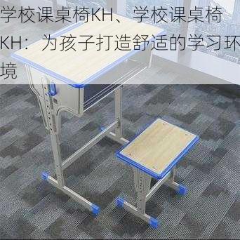 学校课桌椅KH、学校课桌椅 KH：为孩子打造舒适的学习环境