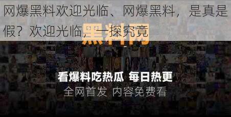 网爆黑料欢迎光临、网爆黑料，是真是假？欢迎光临，一探究竟