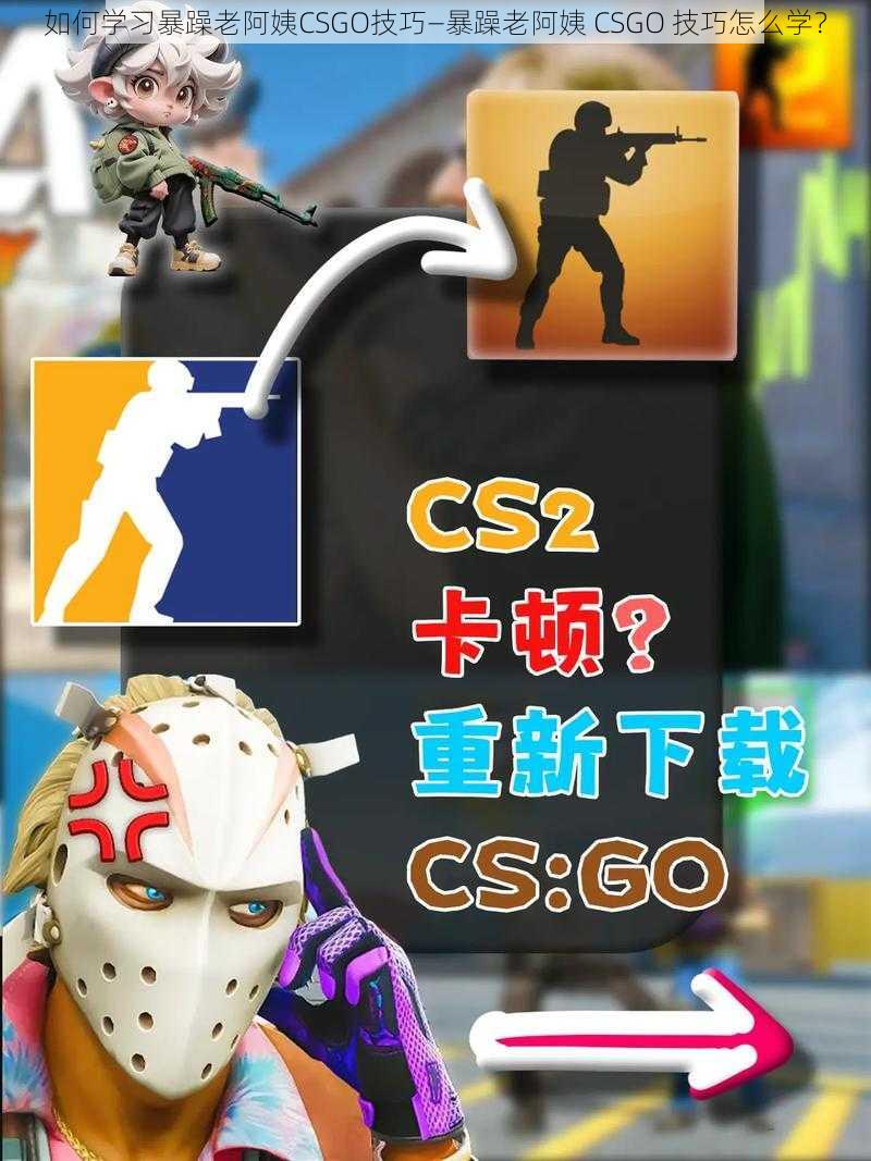 如何学习暴躁老阿姨CSGO技巧—暴躁老阿姨 CSGO 技巧怎么学？