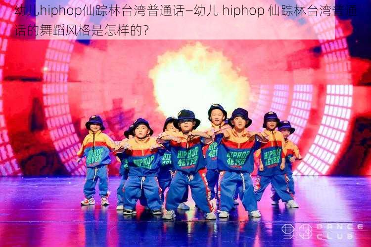 幼儿hiphop仙踪林台湾普通话—幼儿 hiphop 仙踪林台湾普通话的舞蹈风格是怎样的？