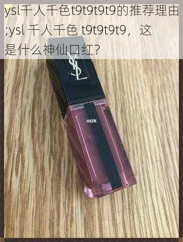 ysl千人千色t9t9t9t9的推荐理由;ysl 千人千色 t9t9t9t9，这是什么神仙口红？