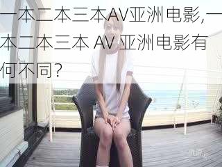 一本二本三本AV亚洲电影,一本二本三本 AV 亚洲电影有何不同？