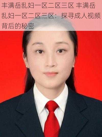 丰满岳乱妇一区二区三区 丰满岳乱妇一区二区三区：探寻成人视频背后的秘密