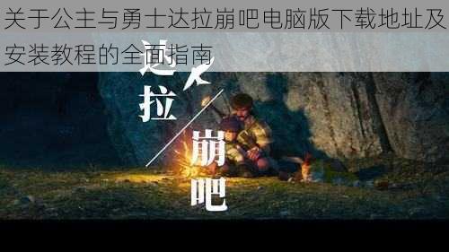 关于公主与勇士达拉崩吧电脑版下载地址及安装教程的全面指南