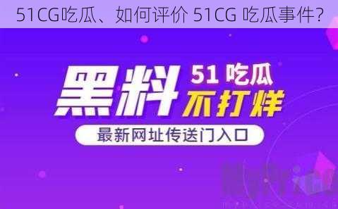 51CG吃瓜、如何评价 51CG 吃瓜事件？