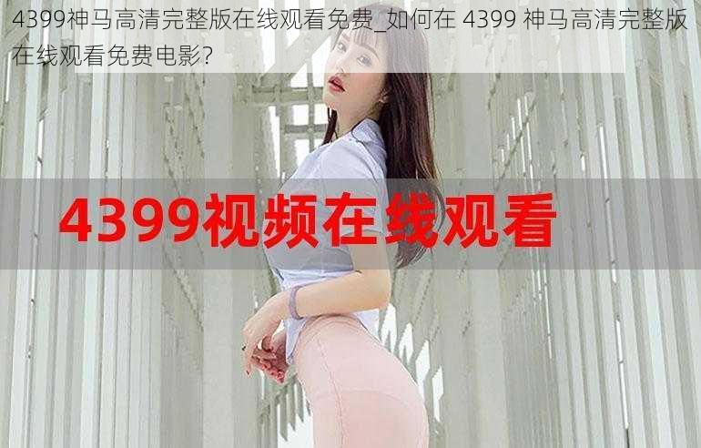 4399神马高清完整版在线观看免费_如何在 4399 神马高清完整版在线观看免费电影？