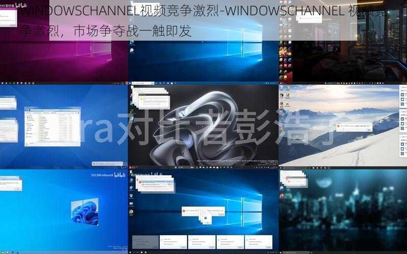 WINDOWSCHANNEL视频竞争激烈-WINDOWSCHANNEL 视频竞争激烈，市场争夺战一触即发